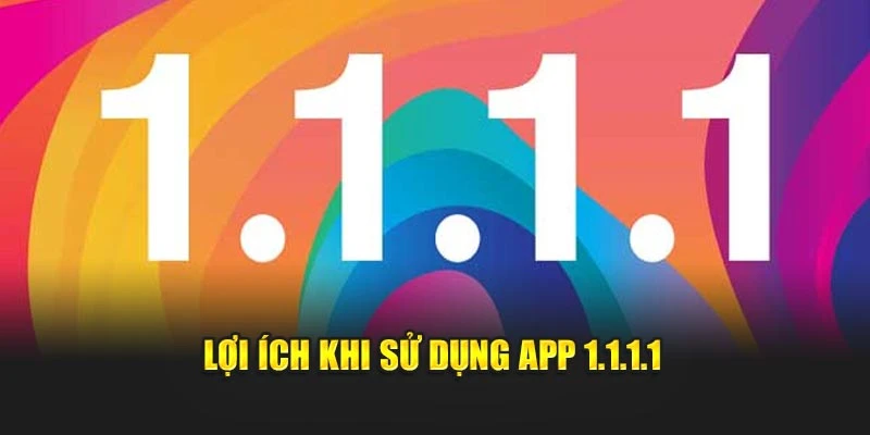 Lợi ích khi sử dụng app 1.1.1.1