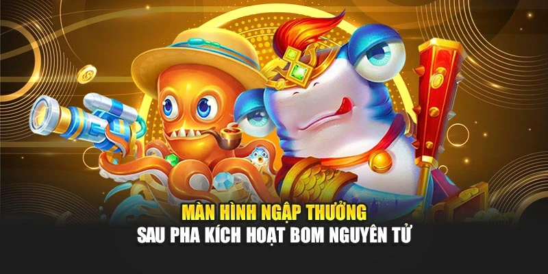 Màn hình ngập thưởng sau pha kích hoạt bom nguyên tử
